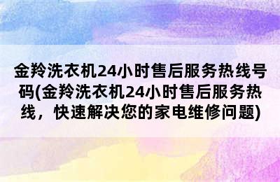 金羚洗衣机24小时售后服务热线号码(金羚洗衣机24小时售后服务热线，快速解决您的家电维修问题)