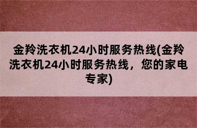 金羚洗衣机24小时服务热线(金羚洗衣机24小时服务热线，您的家电专家)