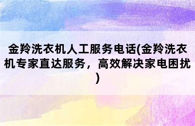 金羚洗衣机人工服务电话(金羚洗衣机专家直达服务，高效解决家电困扰)