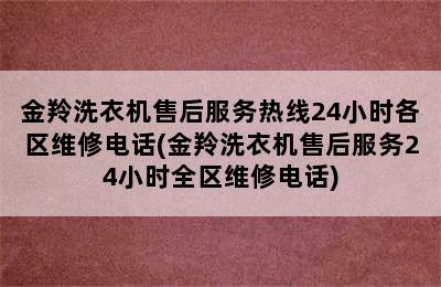 金羚洗衣机售后服务热线24小时各区维修电话(金羚洗衣机售后服务24小时全区维修电话)