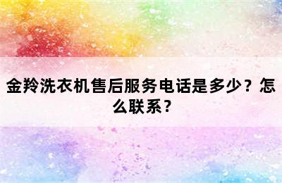 金羚洗衣机售后服务电话是多少？怎么联系？