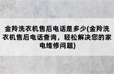 金羚洗衣机售后电话是多少(金羚洗衣机售后电话查询，轻松解决您的家电维修问题)