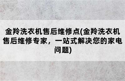 金羚洗衣机售后维修点(金羚洗衣机售后维修专家，一站式解决您的家电问题)