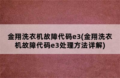 金翔洗衣机故障代码e3(金翔洗衣机故障代码e3处理方法详解)