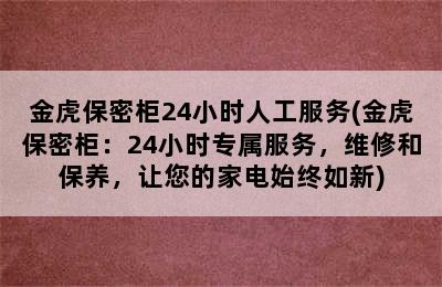 金虎保密柜24小时人工服务(金虎保密柜：24小时专属服务，维修和保养，让您的家电始终如新)