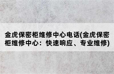 金虎保密柜维修中心电话(金虎保密柜维修中心：快速响应、专业维修)