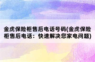 金虎保险柜售后电话号码(金虎保险柜售后电话：快速解决您家电问题)