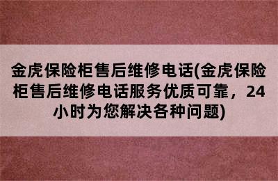 金虎保险柜售后维修电话(金虎保险柜售后维修电话服务优质可靠，24小时为您解决各种问题)