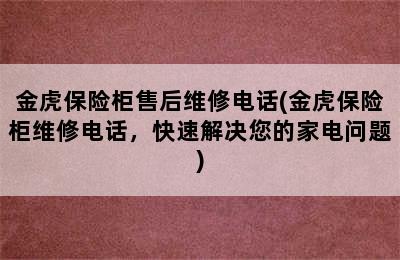 金虎保险柜售后维修电话(金虎保险柜维修电话，快速解决您的家电问题)