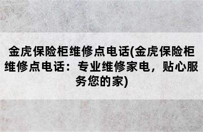 金虎保险柜维修点电话(金虎保险柜维修点电话：专业维修家电，贴心服务您的家)