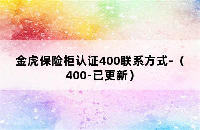 金虎保险柜认证400联系方式-（400-已更新）