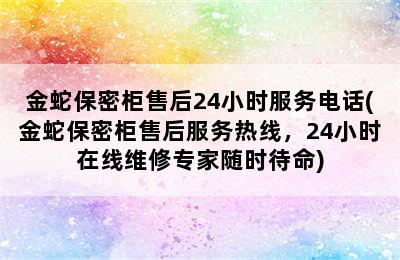 金蛇保密柜售后24小时服务电话(金蛇保密柜售后服务热线，24小时在线维修专家随时待命)