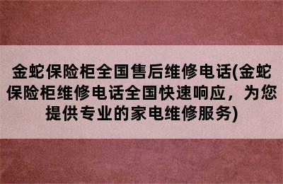 金蛇保险柜全国售后维修电话(金蛇保险柜维修电话全国快速响应，为您提供专业的家电维修服务)