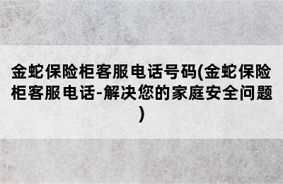 金蛇保险柜客服电话号码(金蛇保险柜客服电话-解决您的家庭安全问题)