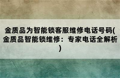 金质品为智能锁客服维修电话号码(金质品智能锁维修：专家电话全解析)