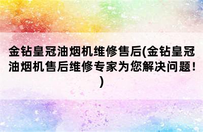 金钻皇冠油烟机维修售后(金钻皇冠油烟机售后维修专家为您解决问题！)