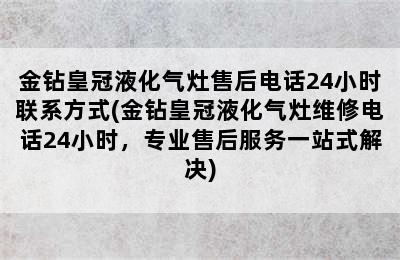 金钻皇冠液化气灶售后电话24小时联系方式(金钻皇冠液化气灶维修电话24小时，专业售后服务一站式解决)