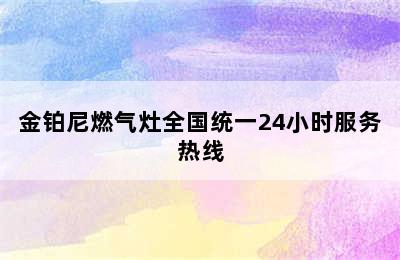 金铂尼燃气灶全国统一24小时服务热线