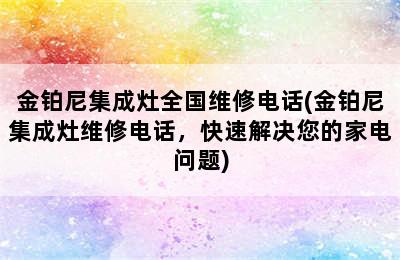 金铂尼集成灶全国维修电话(金铂尼集成灶维修电话，快速解决您的家电问题)