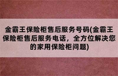 金霸王保险柜售后服务号码(金霸王保险柜售后服务电话，全方位解决您的家用保险柜问题)