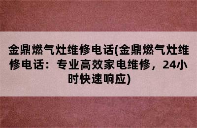 金鼎燃气灶维修电话(金鼎燃气灶维修电话：专业高效家电维修，24小时快速响应)