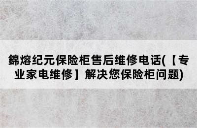 錦熔纪元保险柜售后维修电话(【专业家电维修】解决您保险柜问题)