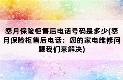 鎏月保险柜售后电话号码是多少(鎏月保险柜售后电话：您的家电维修问题我们来解决)