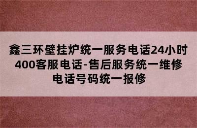 鑫三环壁挂炉统一服务电话24小时400客服电话-售后服务统一维修电话号码统一报修