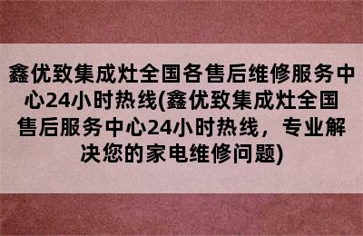 鑫优致集成灶全国各售后维修服务中心24小时热线(鑫优致集成灶全国售后服务中心24小时热线，专业解决您的家电维修问题)