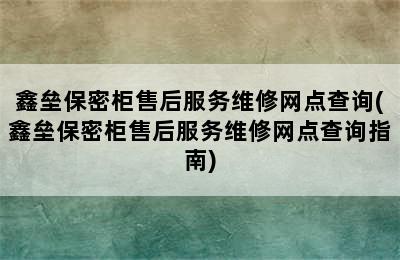 鑫垒保密柜售后服务维修网点查询(鑫垒保密柜售后服务维修网点查询指南)