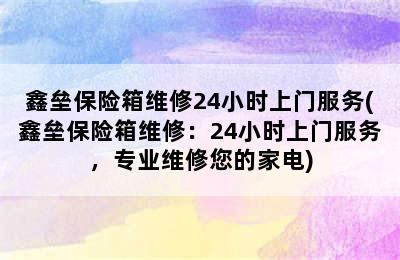 鑫垒保险箱维修24小时上门服务(鑫垒保险箱维修：24小时上门服务，专业维修您的家电)