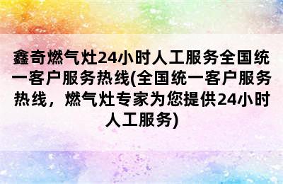 鑫奇燃气灶24小时人工服务全国统一客户服务热线(全国统一客户服务热线，燃气灶专家为您提供24小时人工服务)