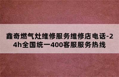 鑫奇燃气灶维修服务维修店电话-24h全国统一400客服服务热线