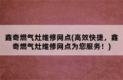 鑫奇燃气灶维修网点(高效快捷，鑫奇燃气灶维修网点为您服务！)