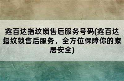 鑫百达指纹锁售后服务号码(鑫百达指纹锁售后服务，全方位保障你的家居安全)