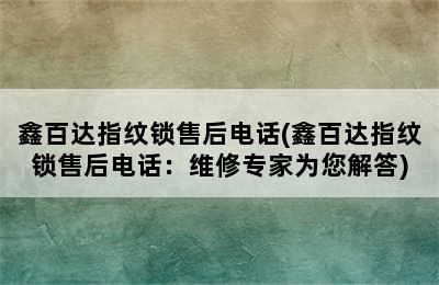 鑫百达指纹锁售后电话(鑫百达指纹锁售后电话：维修专家为您解答)