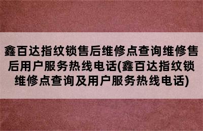 鑫百达指纹锁售后维修点查询维修售后用户服务热线电话(鑫百达指纹锁维修点查询及用户服务热线电话)