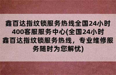 鑫百达指纹锁服务热线全国24小时400客服服务中心(全国24小时鑫百达指纹锁服务热线，专业维修服务随时为您解忧)