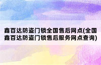 鑫百达防盗门锁全国售后网点(全国鑫百达防盗门锁售后服务网点查询)