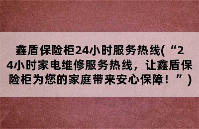 鑫盾保险柜24小时服务热线(“24小时家电维修服务热线，让鑫盾保险柜为您的家庭带来安心保障！”)