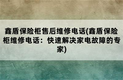 鑫盾保险柜售后维修电话(鑫盾保险柜维修电话：快速解决家电故障的专家)