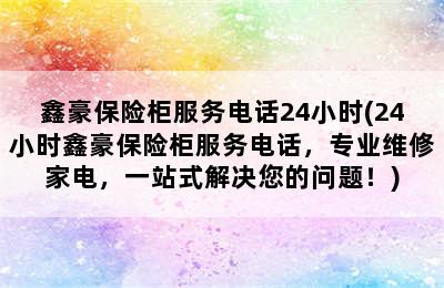 鑫豪保险柜服务电话24小时(24小时鑫豪保险柜服务电话，专业维修家电，一站式解决您的问题！)