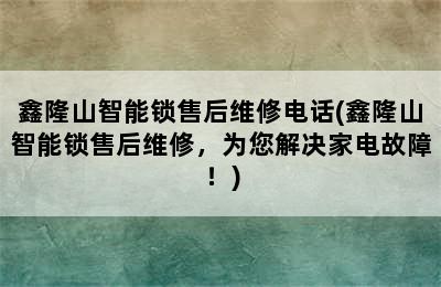 鑫隆山智能锁售后维修电话(鑫隆山智能锁售后维修，为您解决家电故障！)