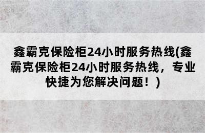 鑫霸克保险柜24小时服务热线(鑫霸克保险柜24小时服务热线，专业快捷为您解决问题！)