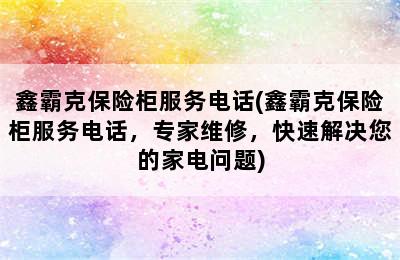 鑫霸克保险柜服务电话(鑫霸克保险柜服务电话，专家维修，快速解决您的家电问题)