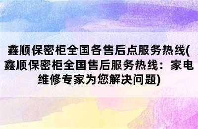 鑫顺保密柜全国各售后点服务热线(鑫顺保密柜全国售后服务热线：家电维修专家为您解决问题)