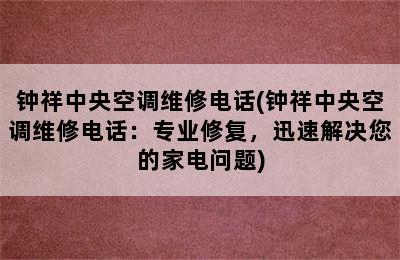 钟祥中央空调维修电话(钟祥中央空调维修电话：专业修复，迅速解决您的家电问题)