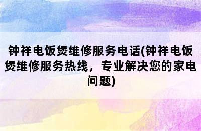 钟祥电饭煲维修服务电话(钟祥电饭煲维修服务热线，专业解决您的家电问题)