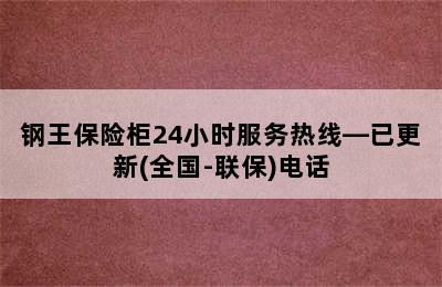 钢王保险柜24小时服务热线—已更新(全国-联保)电话