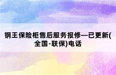 钢王保险柜售后服务报修—已更新(全国-联保)电话